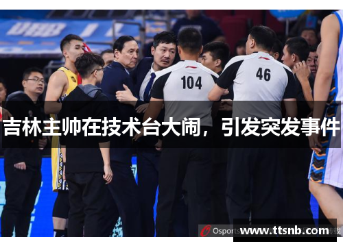 吉林主帅在技术台大闹，引发突发事件