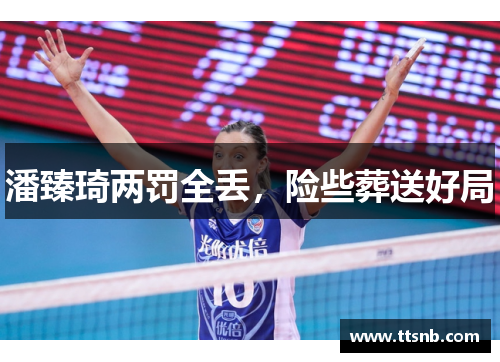 潘臻琦两罚全丢，险些葬送好局
