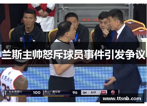 兰斯主帅怒斥球员事件引发争议