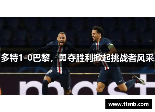 多特1-0巴黎，勇夺胜利掀起挑战者风采